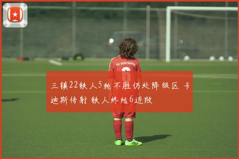 三镇22铁人5轮不胜仍处降级区 卡迪斯传射 铁人终结6连败
